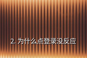 2. 為什么點(diǎn)登錄沒反應(yīng)