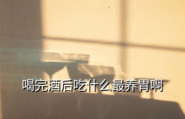 喝完酒后吃什么最養胃啊