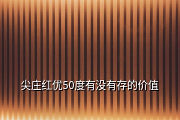 尖莊紅優50度有沒有存的價值