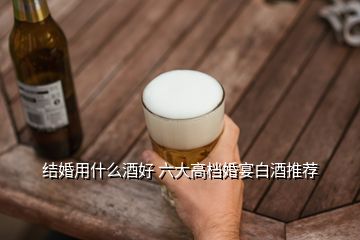 結婚用什么酒好 六大高檔婚宴白酒推薦