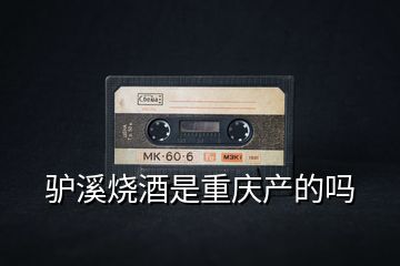 驢溪燒酒是重慶產的嗎