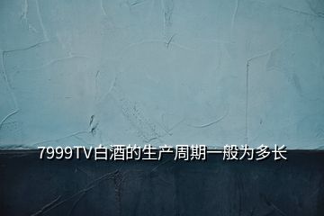 7999TV白酒的生產周期一般為多長