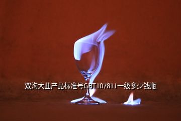 雙溝大曲產品標準號GBT107811一級多少錢瓶