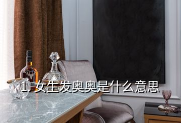 1. 女生發奧奧是什么意思