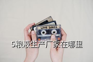 5糧液生產廠家在哪里