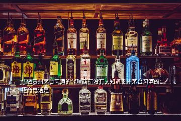 想做貴州茅臺習酒的代理商有沒有人知道貴州茅臺習酒的招商電話是