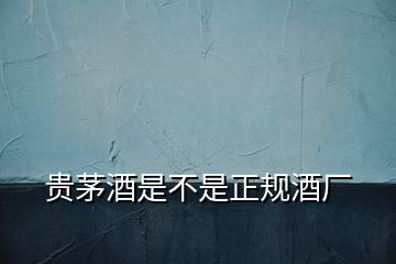 貴茅酒是不是正規酒廠