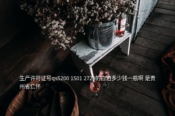 生產許可證號qs5200 1501 2729的白酒多少錢一瓶啊 是貴州省仁懷