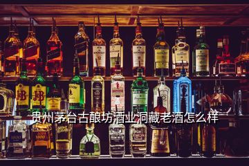 貴州茅臺古釀坊酒業洞藏老酒怎么樣