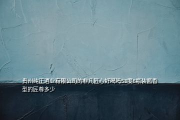 貴州純正酒業有限公司的非凡匠心好喝嗎53度6瓶裝醬香型的匠尊多少