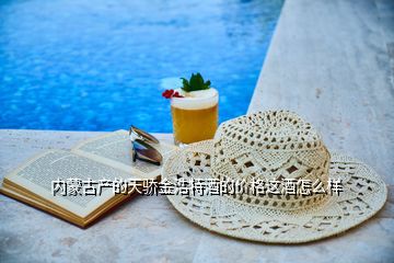 內蒙古產的天驕金浩特酒的價格這酒怎么樣
