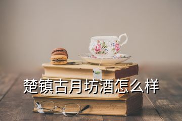 楚鎮古月坊酒怎么樣
