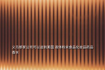 義烏那家公司可以運(yùn)到美國 液體粉末食品化妝品藥品香水