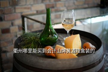 衢州哪里能買到會計山牌黃酒理盒裝的