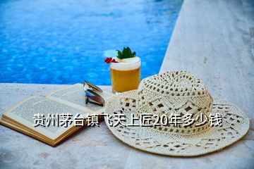 貴州茅臺鎮(zhèn)飛天上匠20年多少錢
