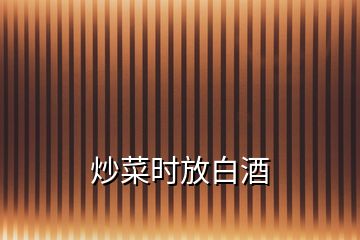 炒菜時放白酒