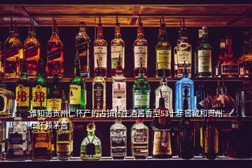 誰知道貴州仁懷產的古鎮懷莊酒醬香型53十年窖藏和貴州仁懷賴茅醬