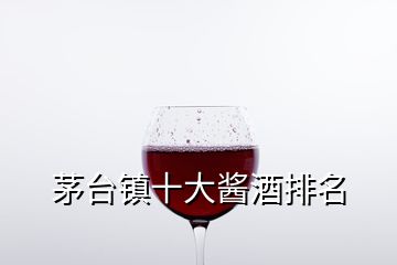 茅臺鎮十大醬酒排名