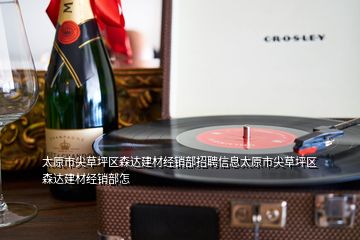 太原市尖草坪區森達建材經銷部招聘信息太原市尖草坪區森達建材經銷部怎