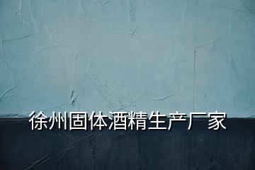徐州固體酒精生產廠家
