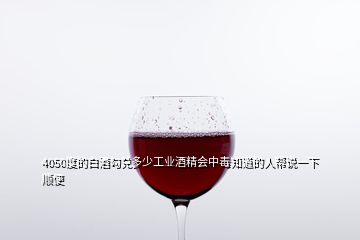 4050度的白酒勾兌多少工業酒精會中毒知道的人幫說一下順便