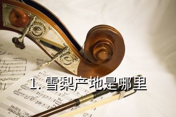 1. 雪梨產地是哪里