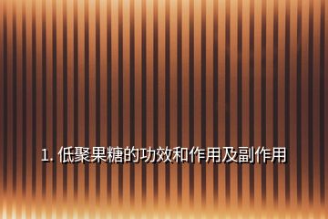 1. 低聚果糖的功效和作用及副作用