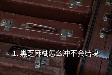 1. 黑芝麻糊怎么沖不會結塊