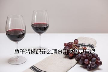 魚(yú)子醬搭配什么酒食用味道更佳呢