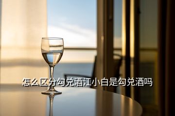 怎么區分勾兌酒江小白是勾兌酒嗎