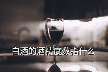 白酒的酒精度數指什么
