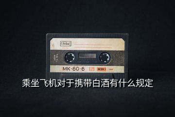 乘坐飛機對于攜帶白酒有什么規定