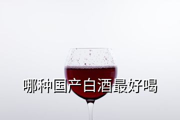 哪種國產白酒最好喝
