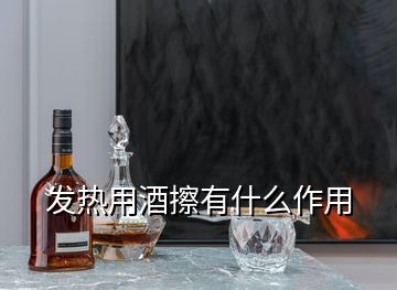 發熱用酒擦有什么作用