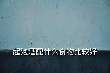 起泡酒配什么食物比較好
