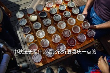 中秋送長輩什么酒比較好要喜慶一點的