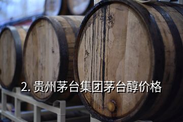 2. 貴州茅臺集團(tuán)茅臺醇價格