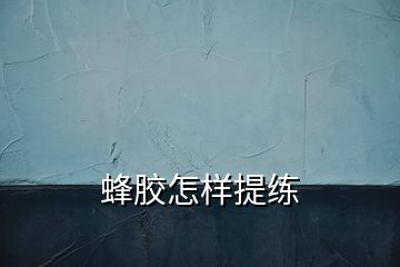 蜂膠怎樣提練