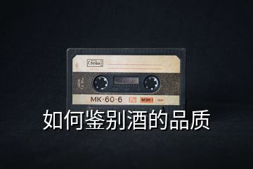 如何鑒別酒的品質