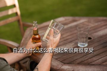 白酒為什么這么香喝起來很爽很享受