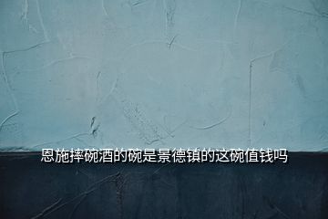 恩施摔碗酒的碗是景德鎮的這碗值錢嗎
