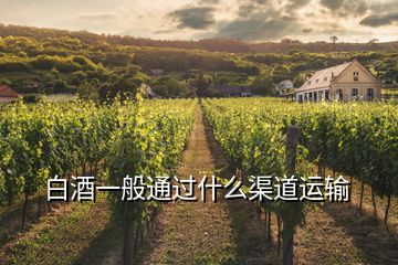 白酒一般通過(guò)什么渠道運(yùn)輸