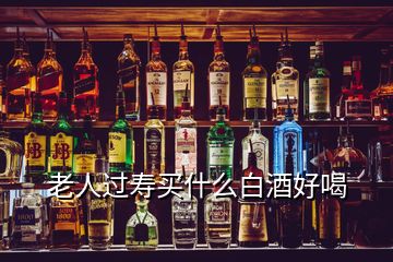 老人過(guò)壽買(mǎi)什么白酒好喝
