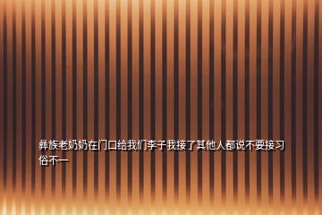 彝族老奶奶在門口給我們李子我接了其他人都說不要接習俗不一