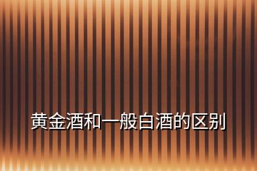 黃金酒和一般白酒的區別