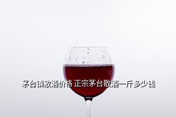 茅臺(tái)鎮(zhèn)散酒價(jià)格 正宗茅臺(tái)散酒一斤多少錢