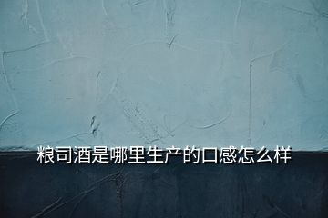 糧司酒是哪里生產的口感怎么樣