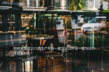 同樣是國窖1573酒生產年份一瓶為2018年另一瓶為2019年可條形