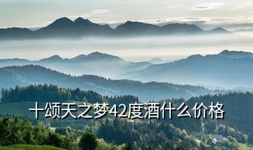 十頌天之夢42度酒什么價格