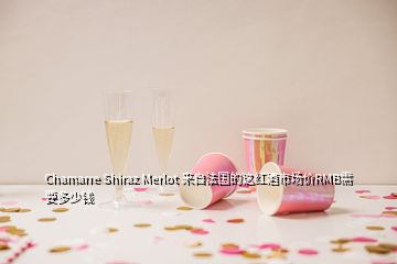 Chamarre Shiraz Merlot 來自法國的這紅酒市場價RMB需要多少錢